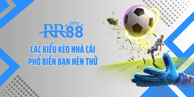 Các kiểu kèo nhà cái phổ biến bạn nên thử