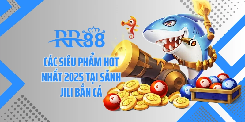 Các siêu phẩm hot nhất 2025 tại sảnh JILI bắn cá