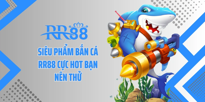 Siêu phẩm bắn cá RR88 cực hot bạn nên thử