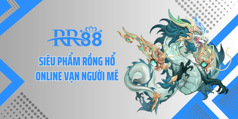 Siêu phẩm rồng hổ online vạn người mê