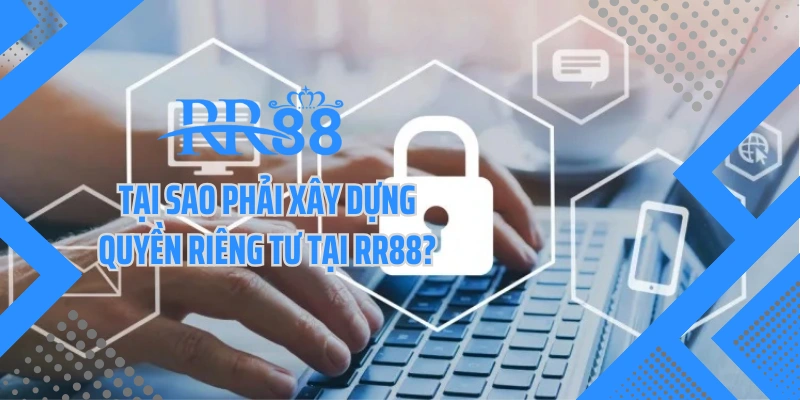 Tại sao phải xây dựng quyền riêng tư tại RR88?