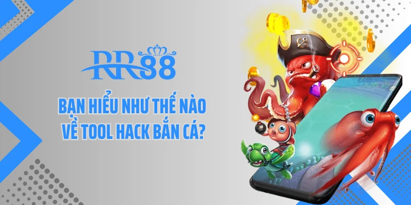 Bạn hiểu như thế nào về tool hack bắn cá?