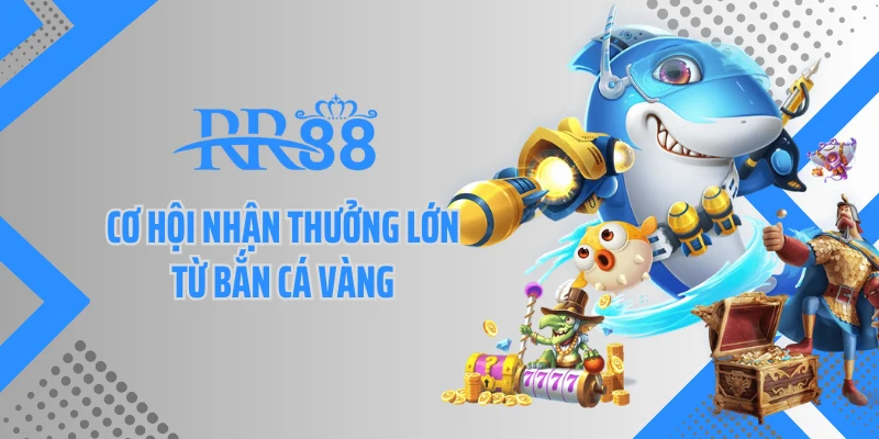Cơ hội nhận thưởng lớn từ bắn cá vàng 