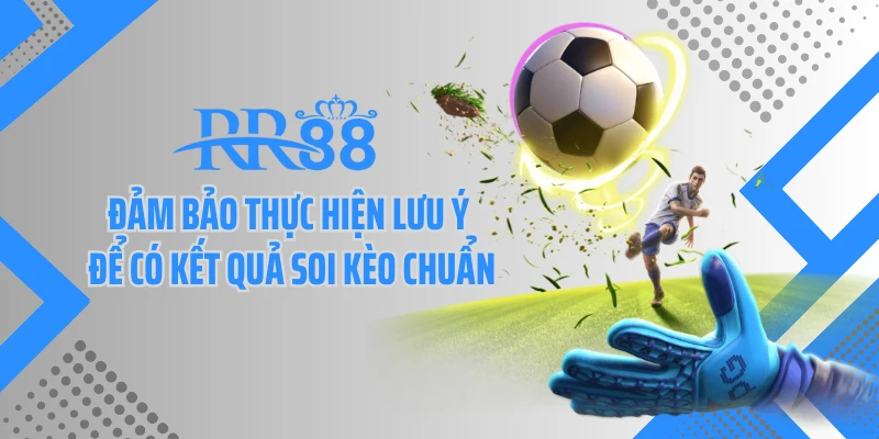 Đảm bảo thực hiện lưu ý để có kết quả soi kèo chuẩn