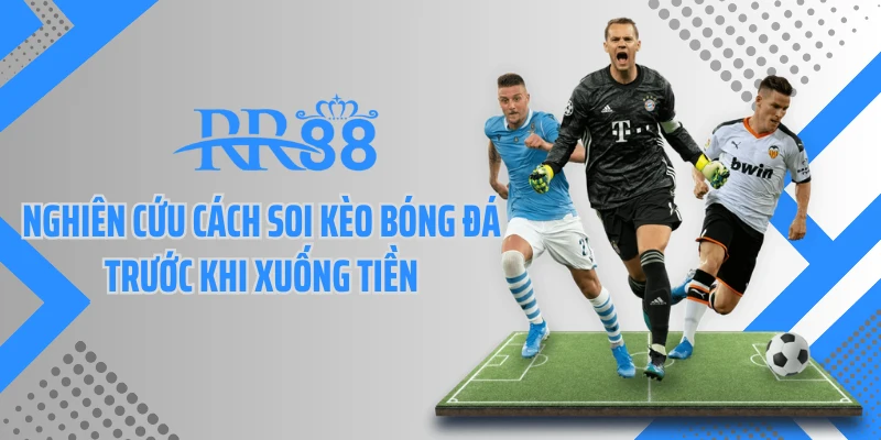 Nghiên cứu cách soi kèo bóng đá trước khi xuống tiền