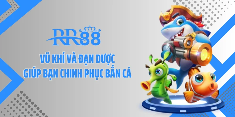 Vũ khí và đạn dược giúp bạn chinh phục bắn cá